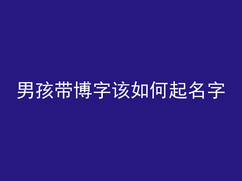 男孩带博字该如何起名字