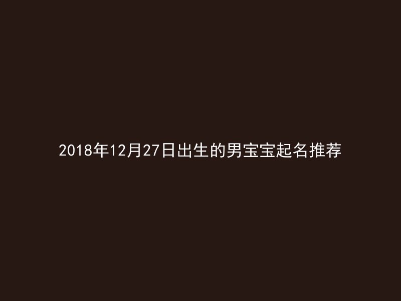 2018年12月27日出生的男宝宝起名推荐