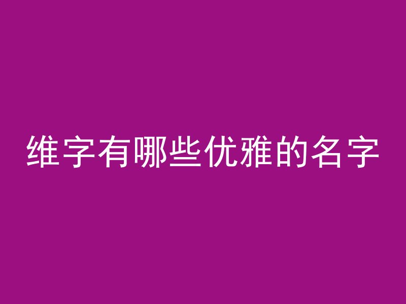 维字有哪些优雅的名字