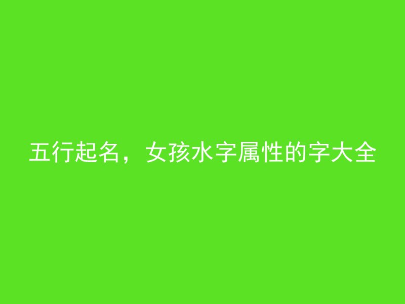 五行起名，女孩水字属性的字大全