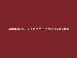 2018年腊月初八日腊八节出生男宝宝起名推荐